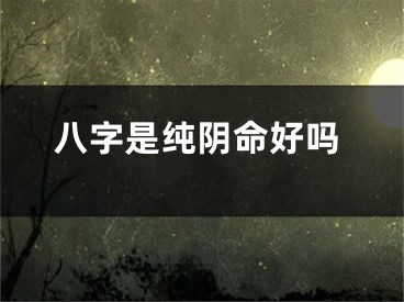 八字是纯阴命好吗