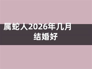 属蛇人2026年几月结婚好