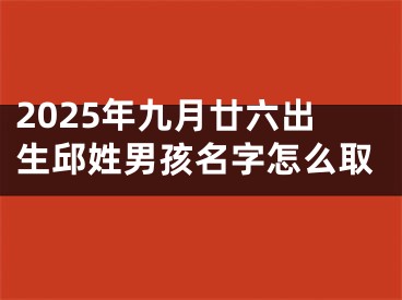 2025年九月廿六出生邱姓男孩名字怎么取