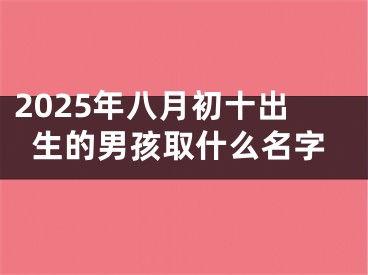 2025年八月初十出生的男孩取什么名字