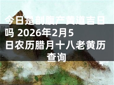 今日是剖腹产黄道吉日吗 2026年2月5日农历腊月十八老黄历查询