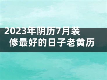 2023年阴历7月装修最好的日子老黄历