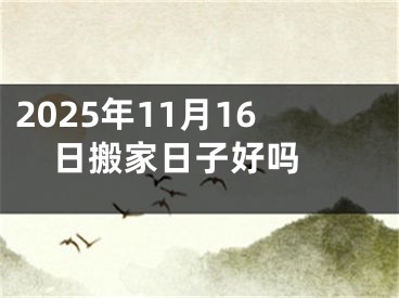 2025年11月16日搬家日子好吗 
