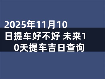 2025年11月10日提车好不好 未来10天提车吉日查询