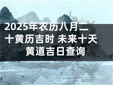 2025年农历八月二十黄历吉时 未来十天黄道吉日查询