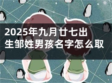 2025年九月廿七出生邹姓男孩名字怎么取