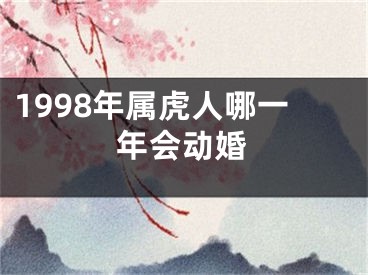 1998年属虎人哪一年会动婚