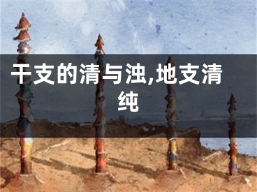 干支的清与浊,地支清纯