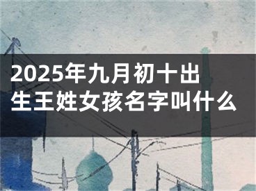 2025年九月初十出生王姓女孩名字叫什么