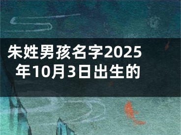 朱姓男孩名字2025年10月3日出生的