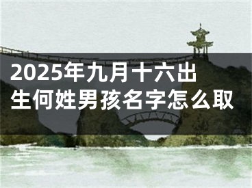 2025年九月十六出生何姓男孩名字怎么取