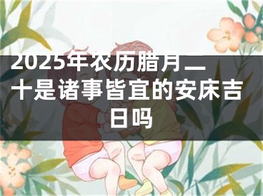 2025年农历腊月二十是诸事皆宜的安床吉日吗