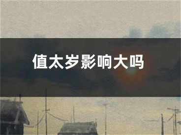 值太岁影响大吗