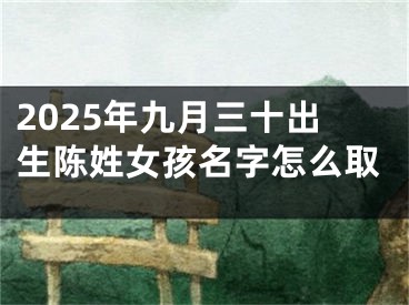 2025年九月三十出生陈姓女孩名字怎么取