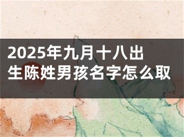 2025年九月十八出生陈姓男孩名字怎么取