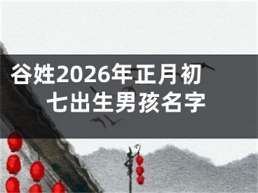 谷姓2026年正月初七出生男孩名字