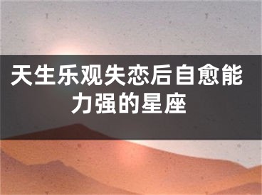 天生乐观失恋后自愈能力强的星座