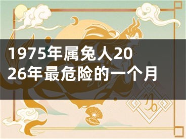 1975年属兔人2026年最危险的一个月