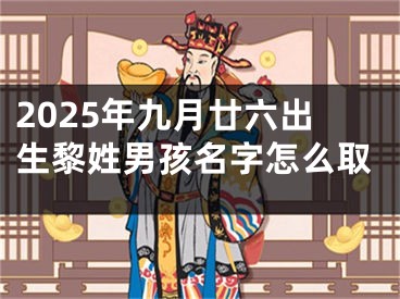 2025年九月廿六出生黎姓男孩名字怎么取