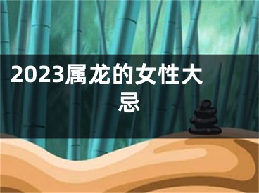 2023属龙的女性大忌