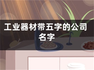 工业器材带五字的公司名字