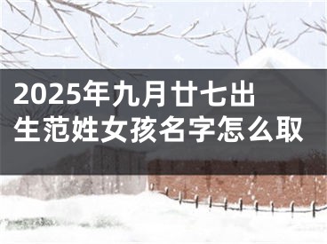 2025年九月廿七出生范姓女孩名字怎么取