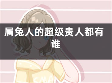 属兔人的超级贵人都有谁