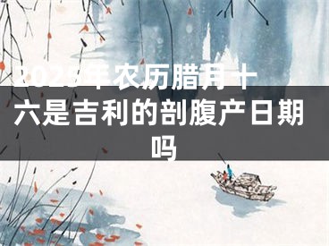 2025年农历腊月十六是吉利的剖腹产日期吗