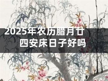 2025年农历腊月廿四安床日子好吗