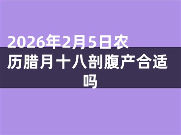 2026年2月5日农历腊月十八剖腹产合适吗