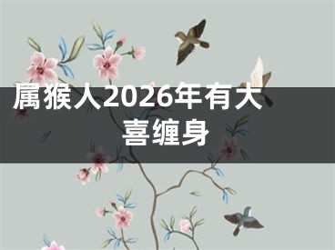 属猴人2026年有大喜缠身