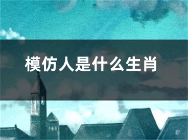 模仿人是什么生肖