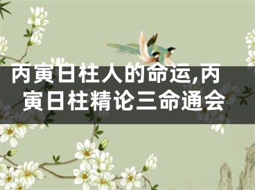 丙寅日柱人的命运,丙寅日柱精论三命通会