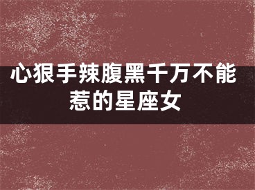 心狠手辣腹黑千万不能惹的星座女