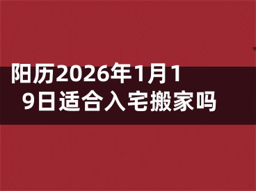阳历2026年1月19日适合入宅搬家吗