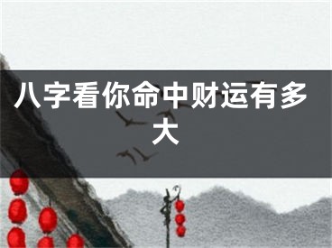 八字看你命中财运有多大
