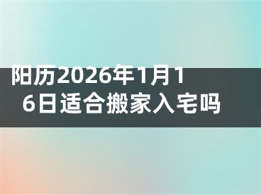 阳历2026年1月16日适合搬家入宅吗