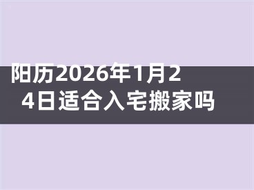 阳历2026年1月24日适合入宅搬家吗
