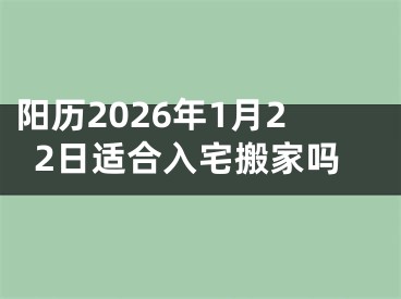 阳历2026年1月22日适合入宅搬家吗