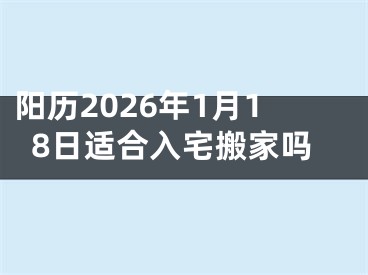 阳历2026年1月18日适合入宅搬家吗