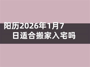 阳历2026年1月7日适合搬家入宅吗