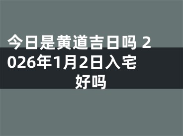 今日是黄道吉日吗 2026年1月2日入宅好吗