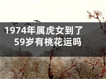 1974年属虎女到了59岁有桃花运吗