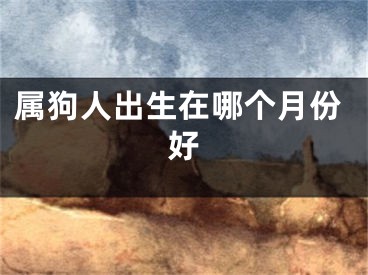 属狗人出生在哪个月份好