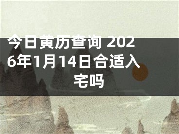 今日黄历查询 2026年1月14日合适入宅吗