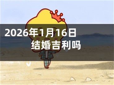 2026年1月16日结婚吉利吗