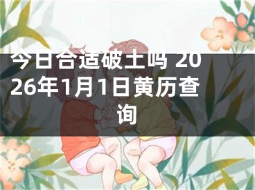 今日合适破土吗 2026年1月1日黄历查询