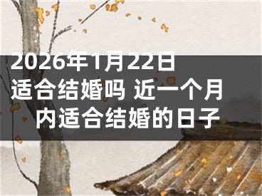 2026年1月22日适合结婚吗 近一个月内适合结婚的日子