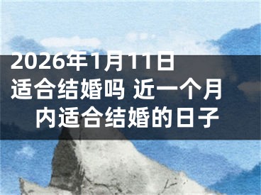 2026年1月11日适合结婚吗 近一个月内适合结婚的日子