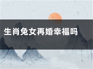 生肖兔女再婚幸福吗 